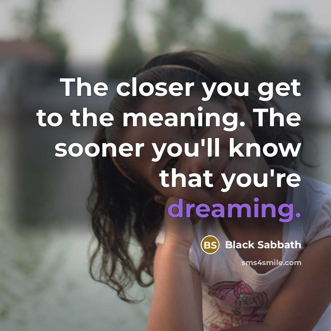 “The closer you get to the meaning. The sooner you'll know that you're dreaming.” quote by Black Sabbath
