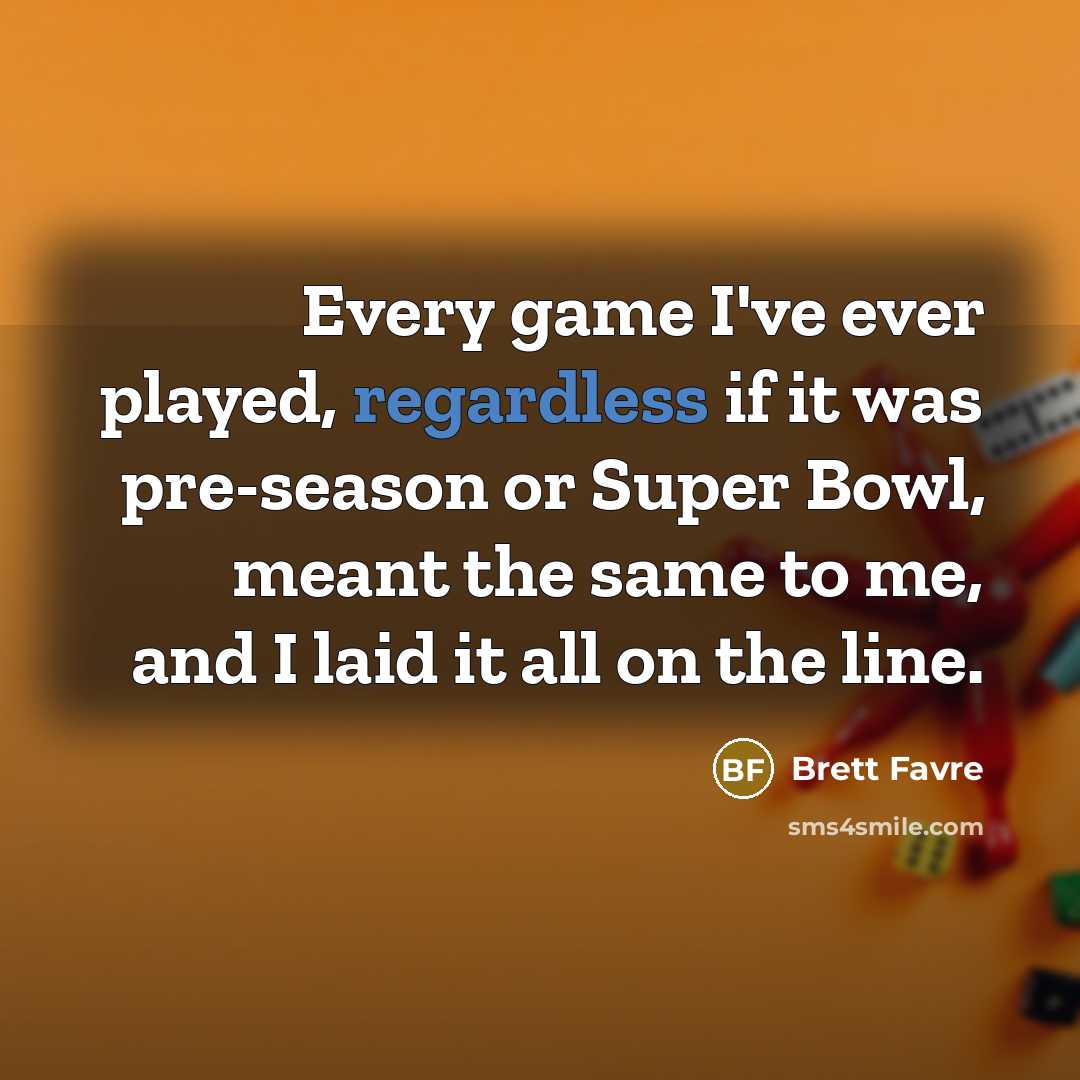 “Every game I've ever played, regardless if it was pre-season…” quote by Brett Favre