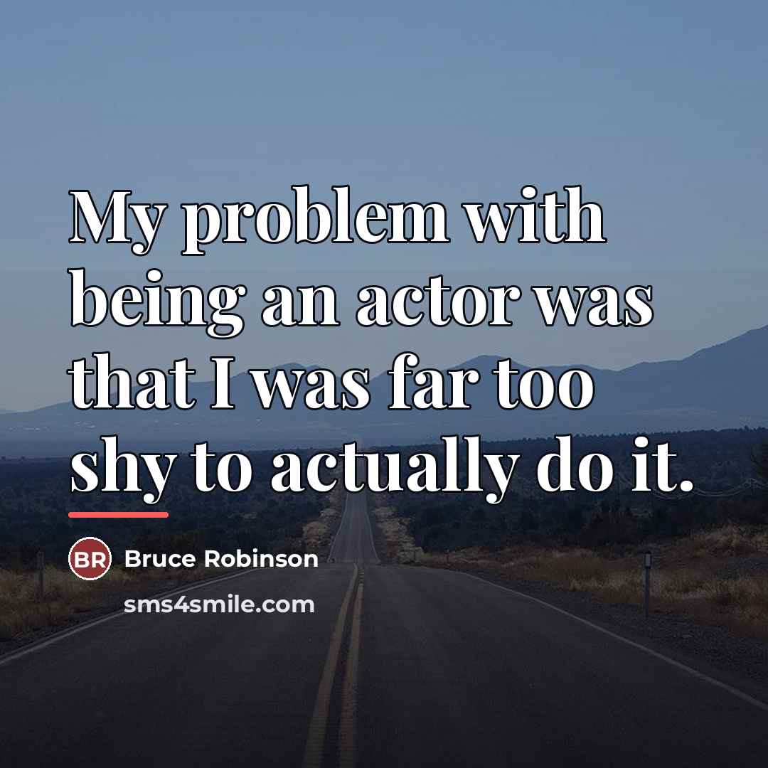 “My problem with being an actor was that I was…” quote by Bruce Robinson