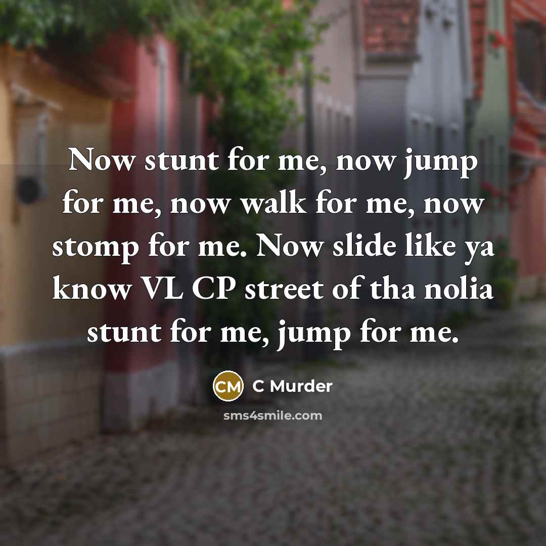 “Now stunt for me, now jump for me, now walk…” quote by C Murder
