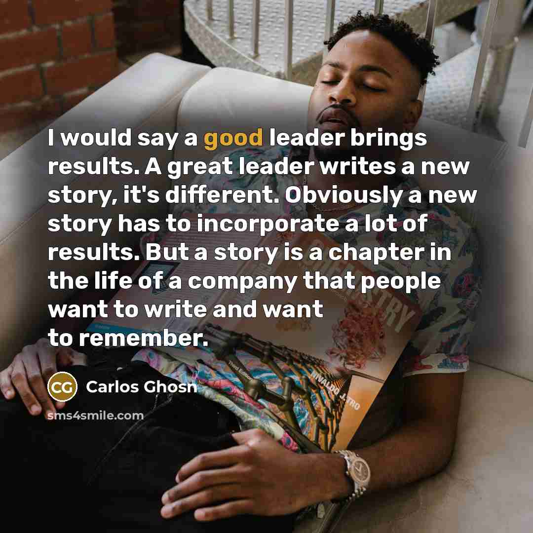 “I would say a good leader brings results. A great…” quote by Carlos Ghosn