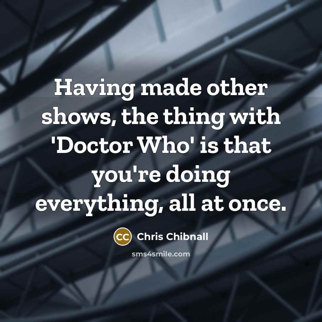 “Having made other shows, the thing with 'Doctor Who' is…” quote by Chris Chibnall