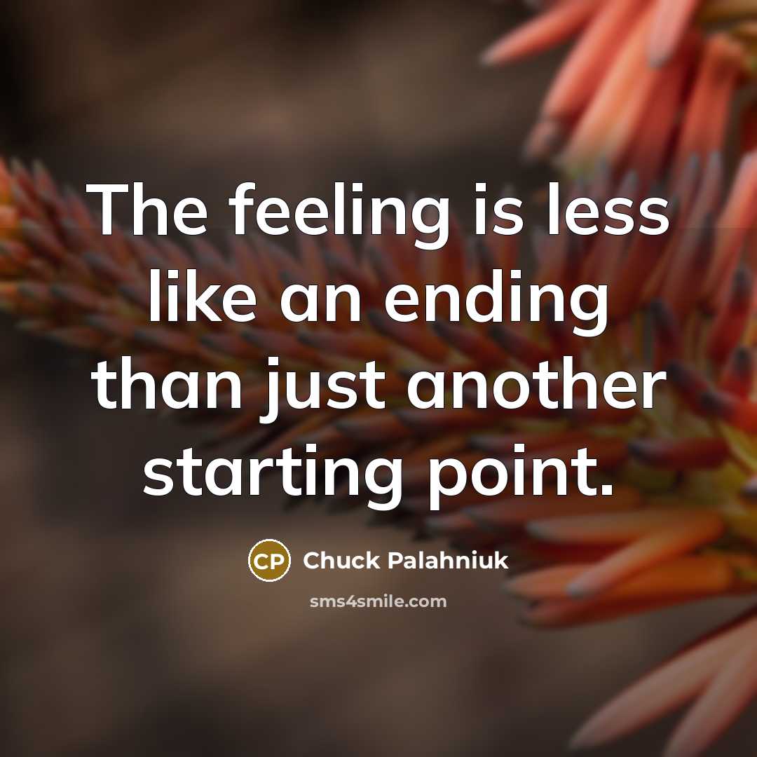 “The feeling is less like an ending than just another starting point.” quote by Chuck Palahniuk