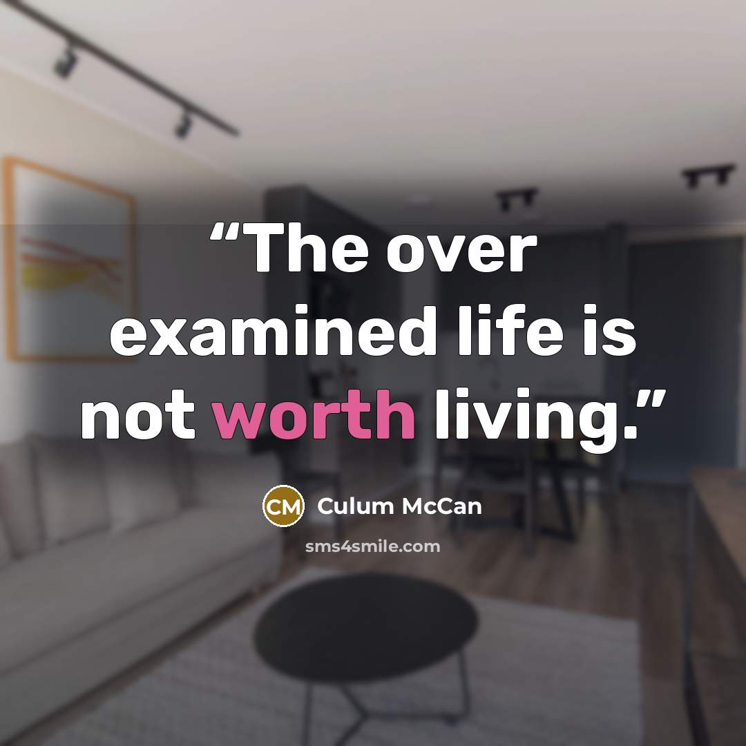 “The over examined life is not worth living.” quote by Culum McCan