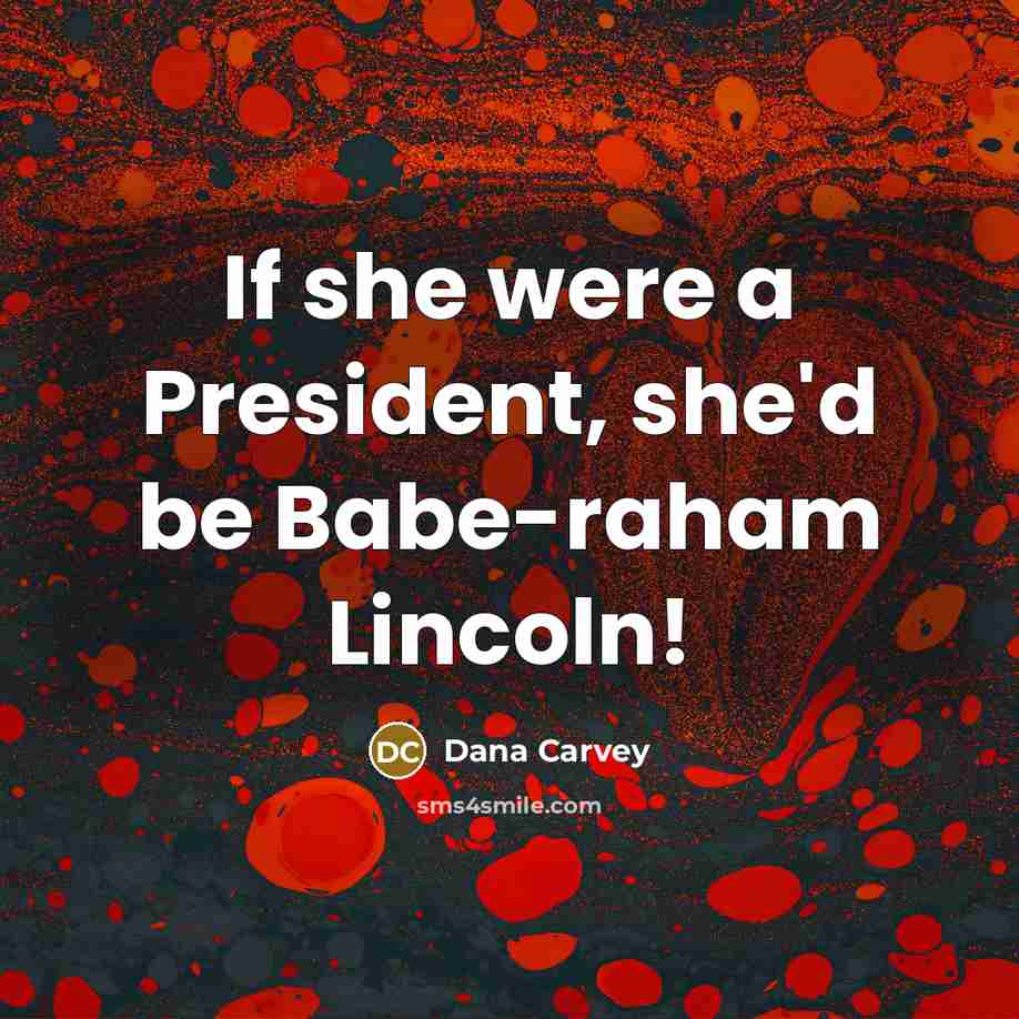 “If she were a President, she'd be Babe-raham Lincoln!…” quote by Dana Carvey