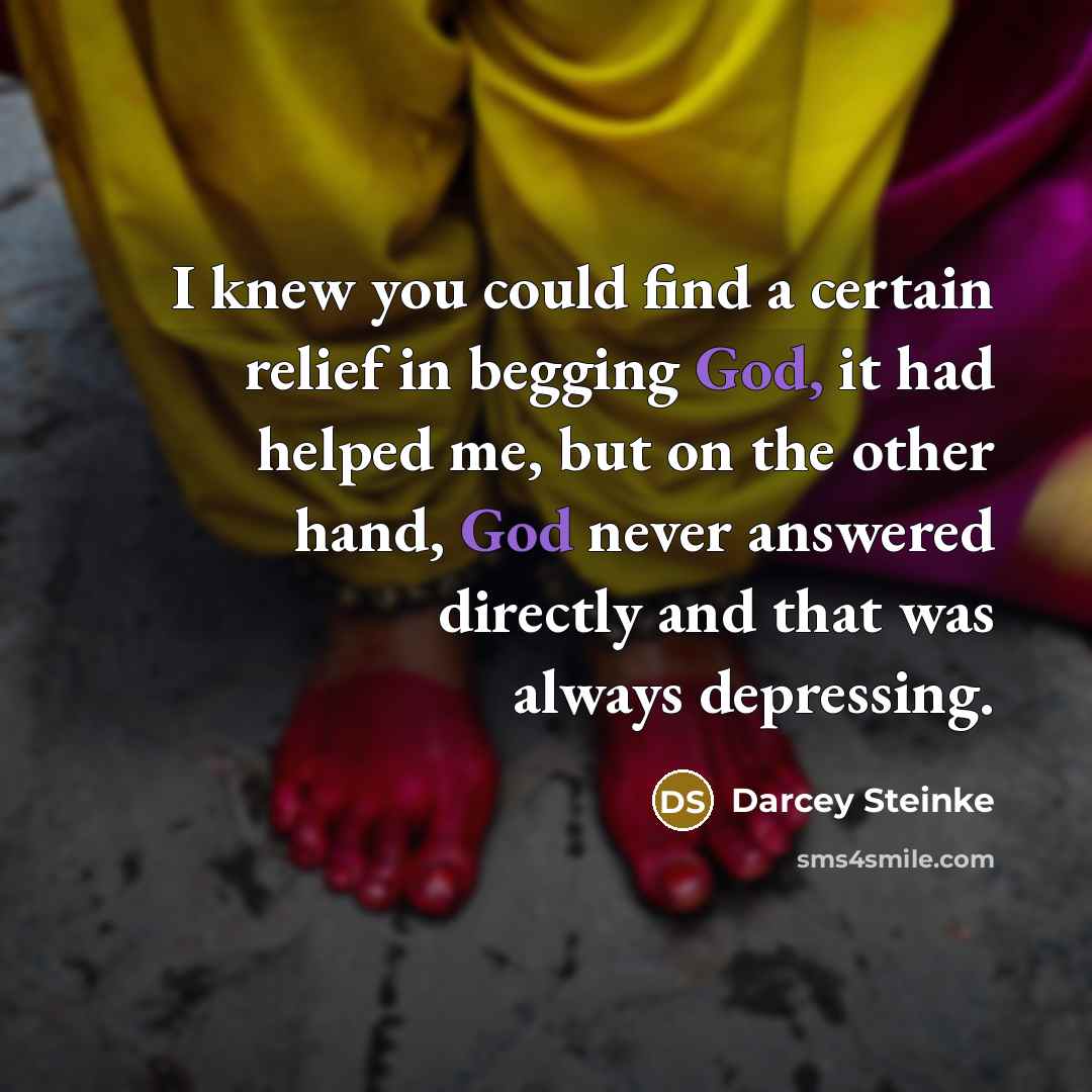 “I knew you could find a certain relief in begging…” quote by Darcey Steinke