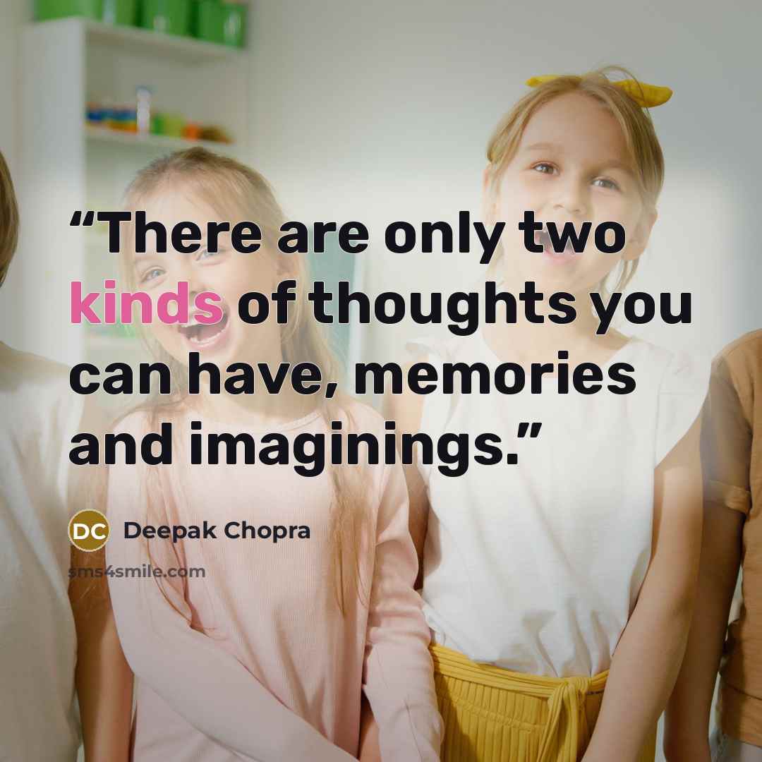 “There are only two kinds of thoughts you can have, memories and imaginings.” quote by Deepak Chopra