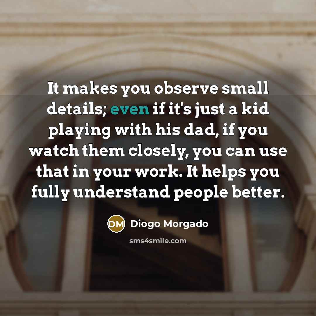 “It makes you observe small details; even if it's just…” quote by Diogo Morgado
