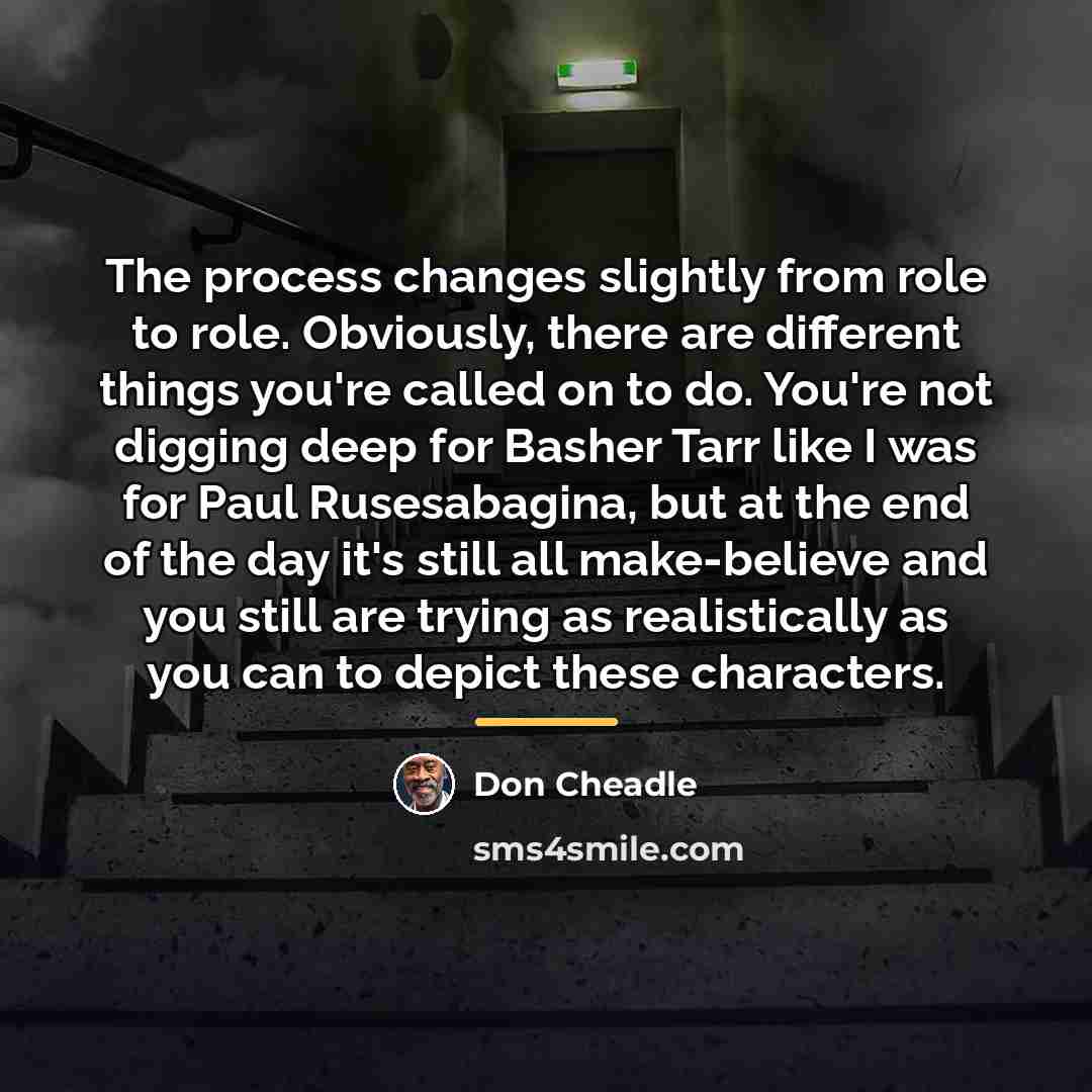 “The process changes slightly from role to role. Obviously, there…” quote by Don Cheadle