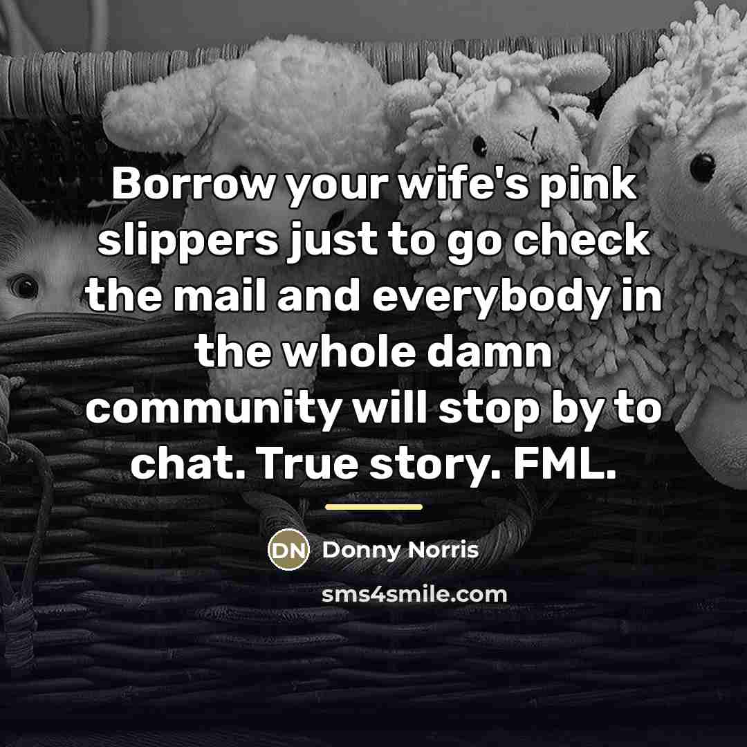 “Borrow your wife's pink slippers just to go check the…” quote by Donny Norris