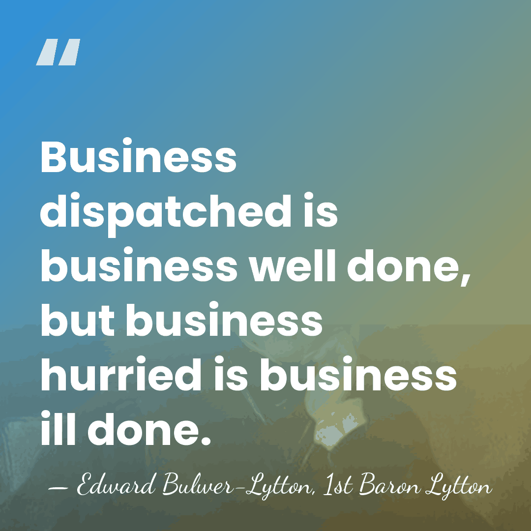 Business dispatched is business well done, but business hurried is business ill&hellip; - Edward Bulwer-Lytton, 1st Baron Lytton