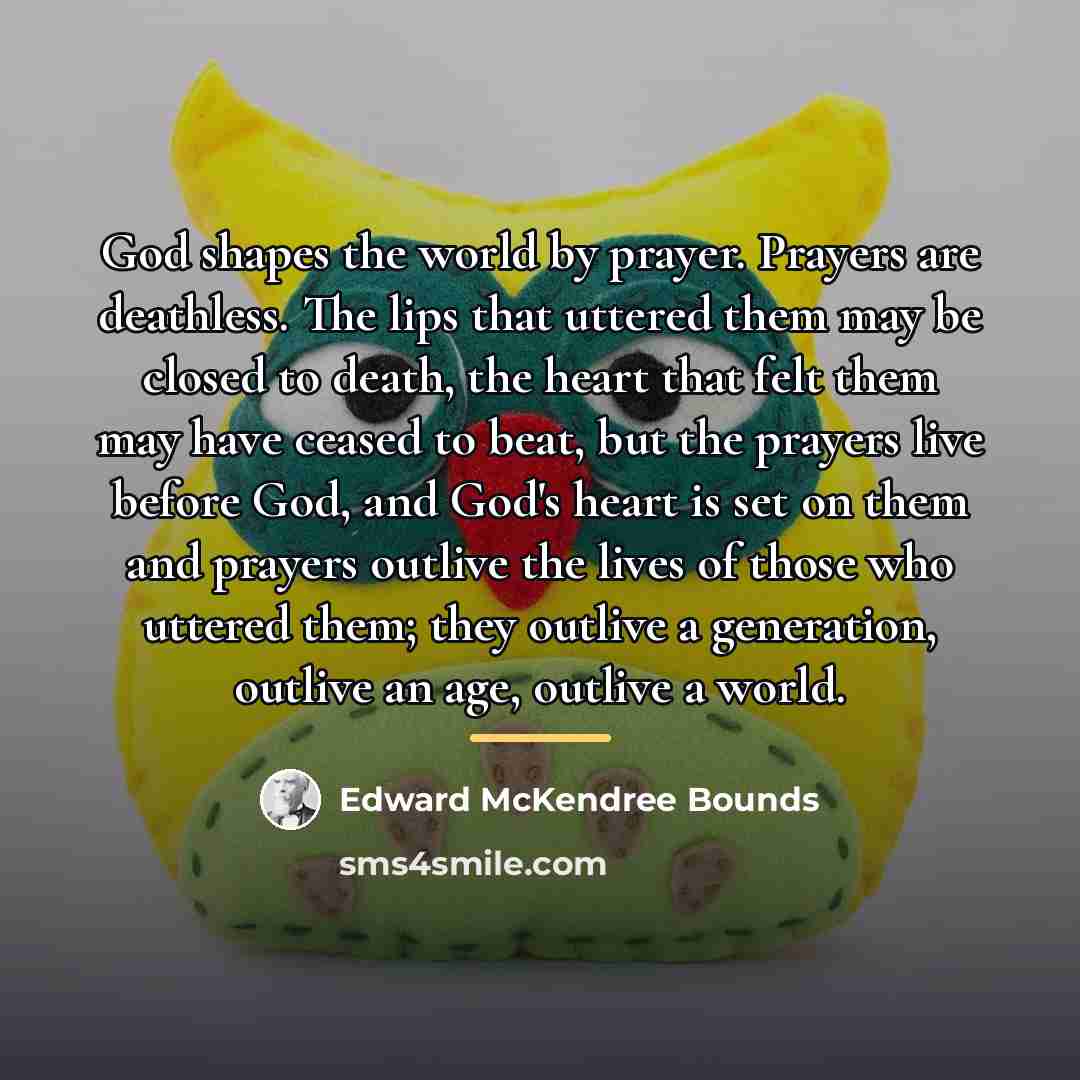 “God shapes the world by prayer. Prayers are deathless. The…” quote by Edward McKendree Bounds