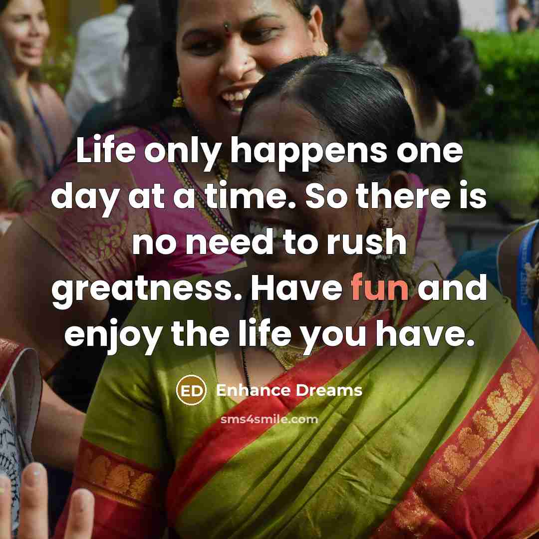 “Life only happens one day at a time. So there…” quote by Enhance Dreams