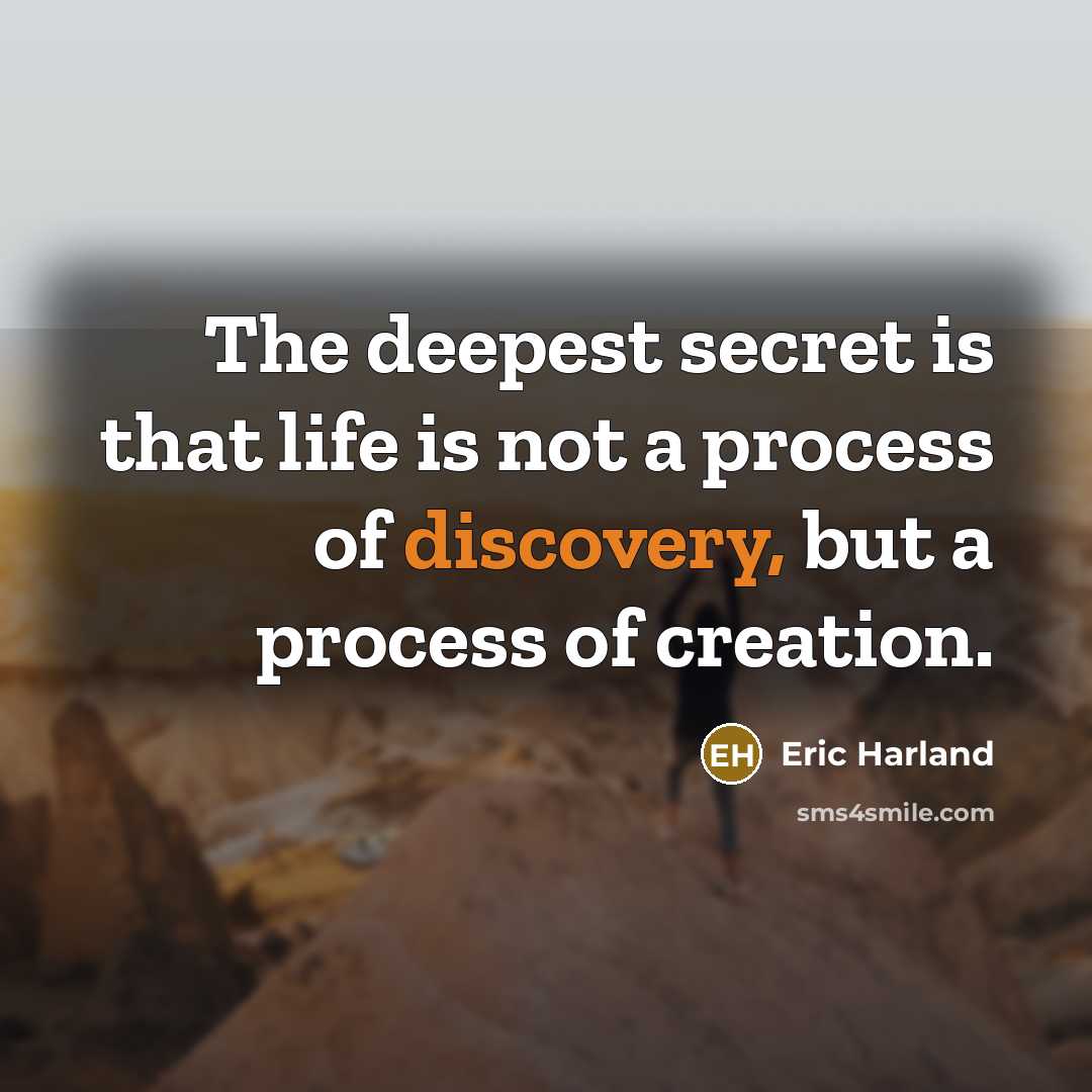 “The deepest secret is that life is not a process of discovery, but a process of creation.” quote by Eric Harland