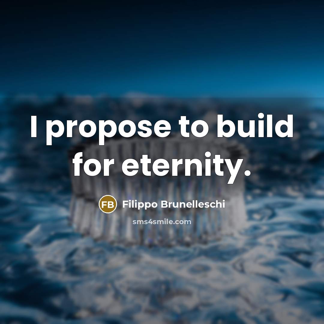 “I propose to build for eternity.…” quote by Filippo Brunelleschi