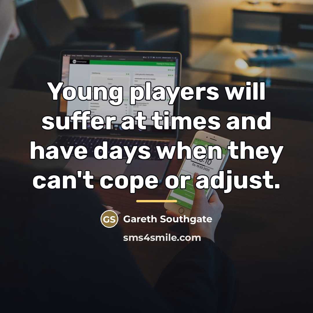“Young players will suffer at times and have days when…” quote by Gareth Southgate