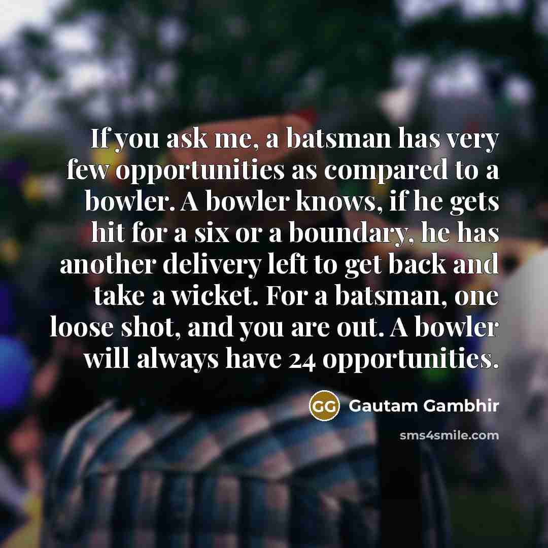 “If you ask me, a batsman has very few opportunities…” quote by Gautam Gambhir