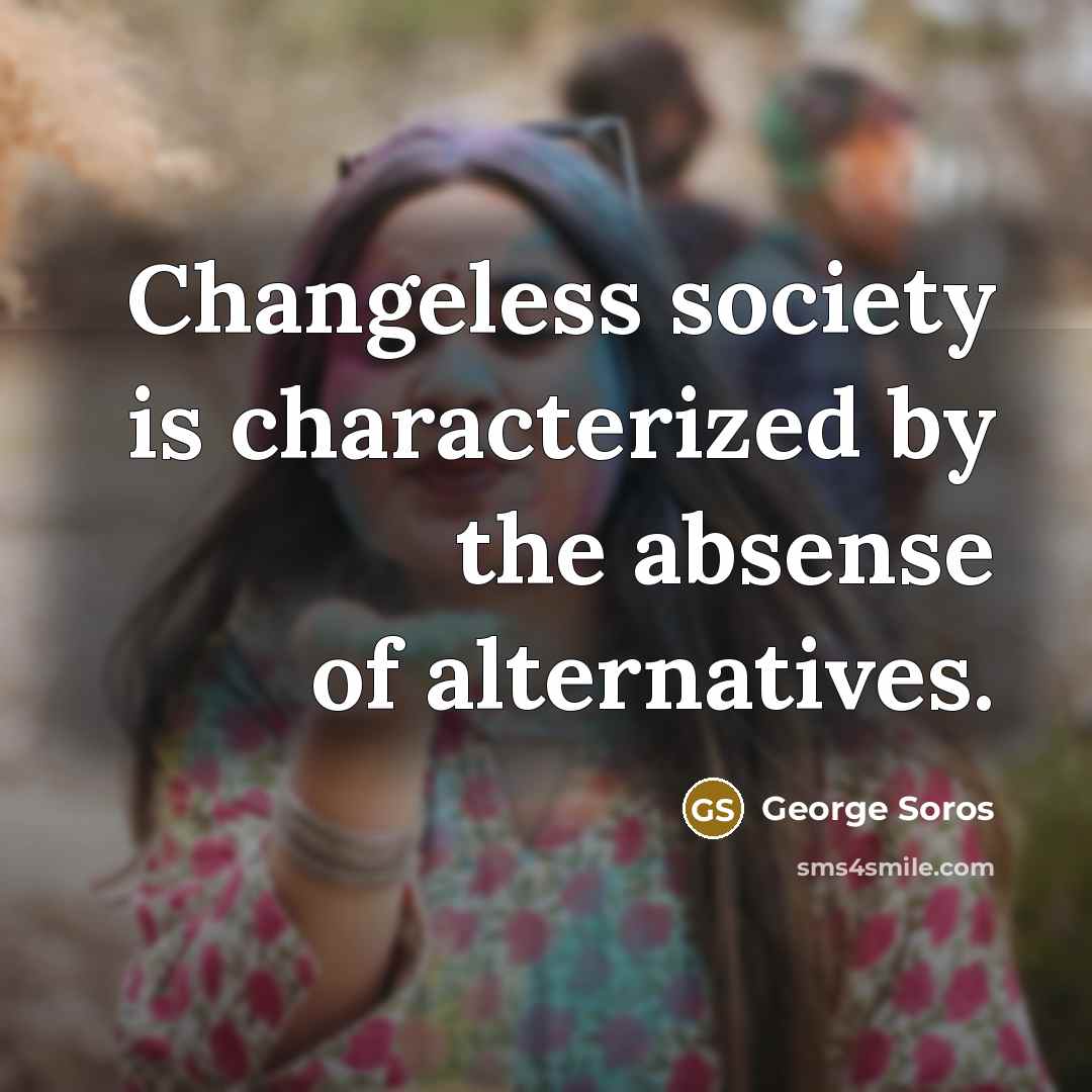 “Changeless society is characterized by the absense of alternatives.…” quote by George Soros
