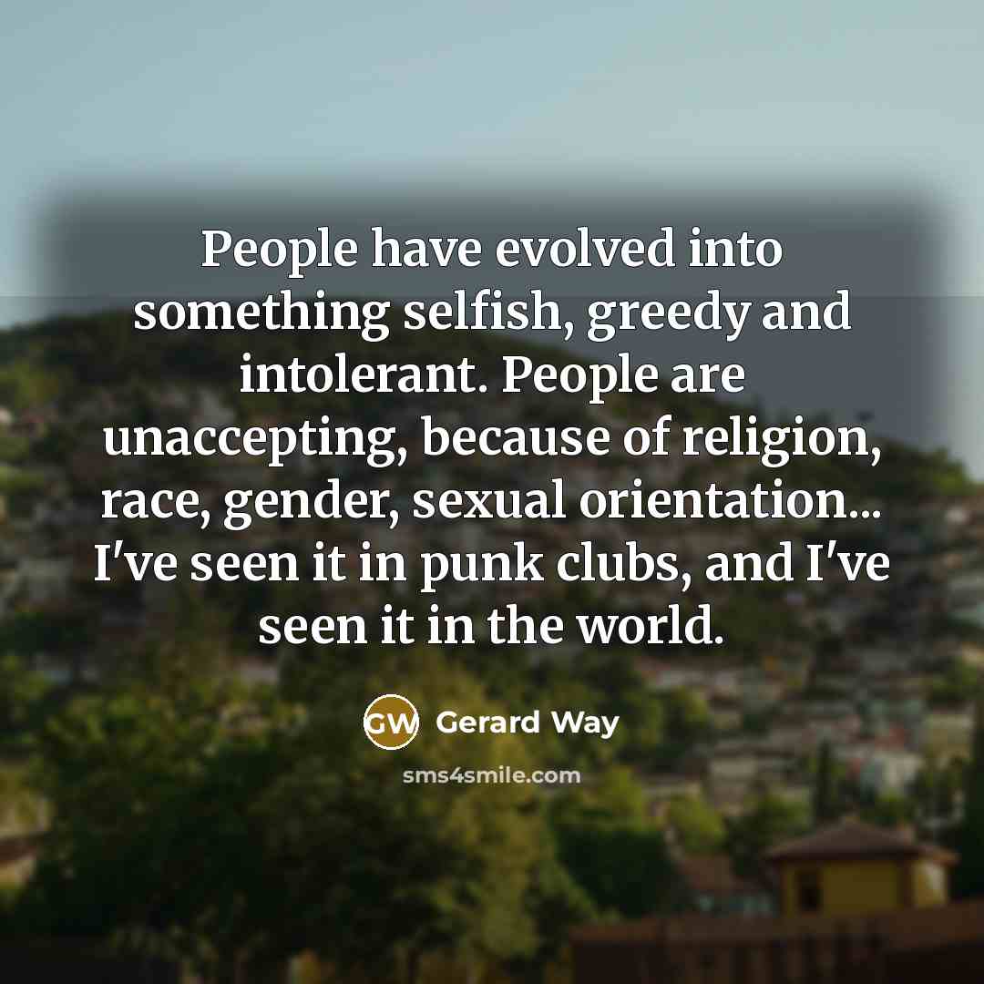 “People have evolved into something selfish, greedy and intolerant. People…” quote by Gerard Way