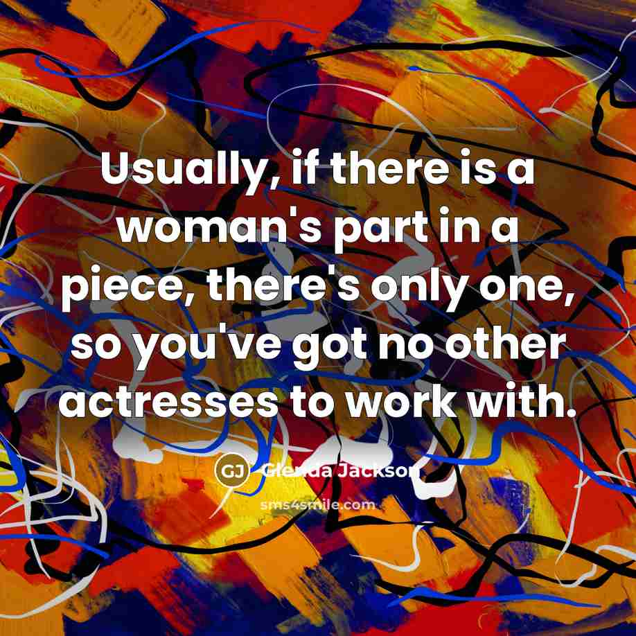 “Usually, if there is a woman's part in a piece,…” quote by Glenda Jackson