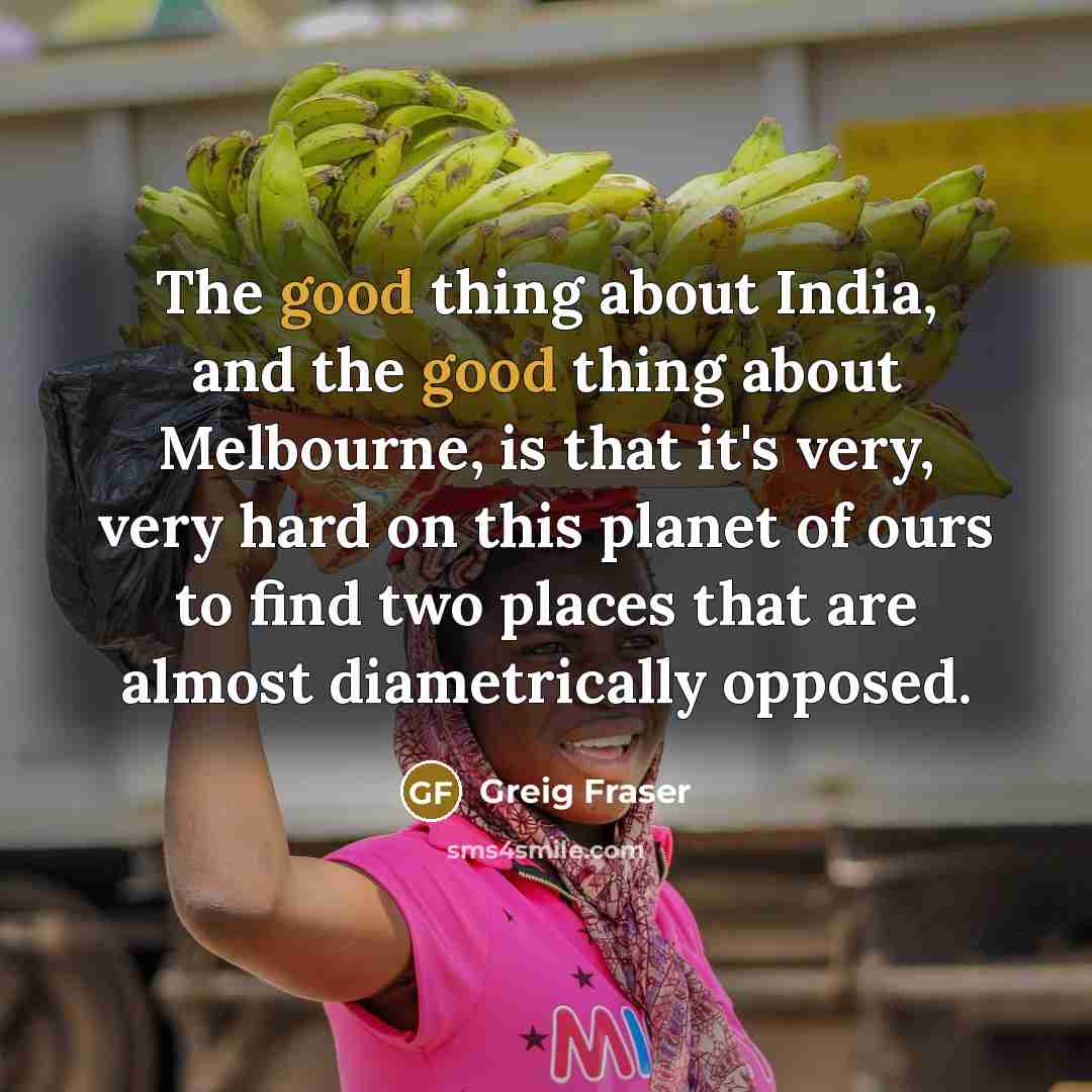“The good thing about India, and the good thing about…” quote by Greig Fraser