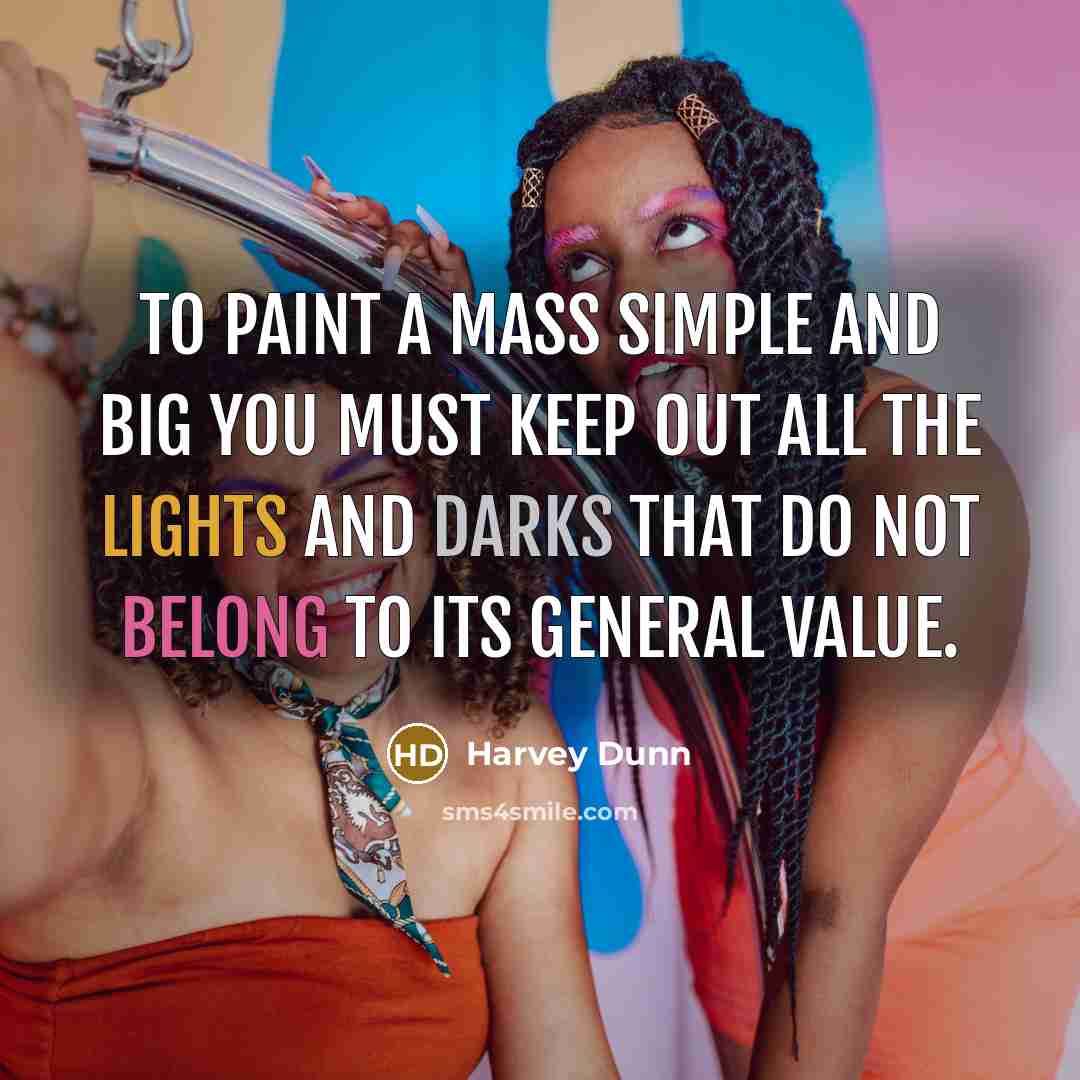 “To paint a mass simple and big you must keep out all the lights and darks that do not belong to its general value.” quote by Harvey Dunn