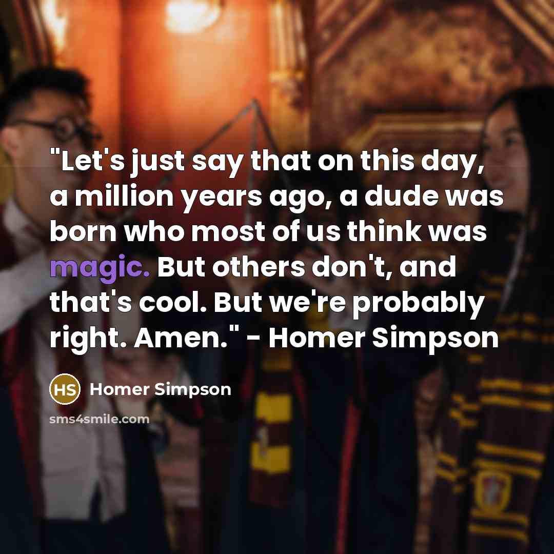 “"Let's just say that on this day, a million years ago, a dude was born who most of us think was magic. But others don't, and that's cool. But we're probably right. Amen." - Homer Simpson” quote by Homer Simpson