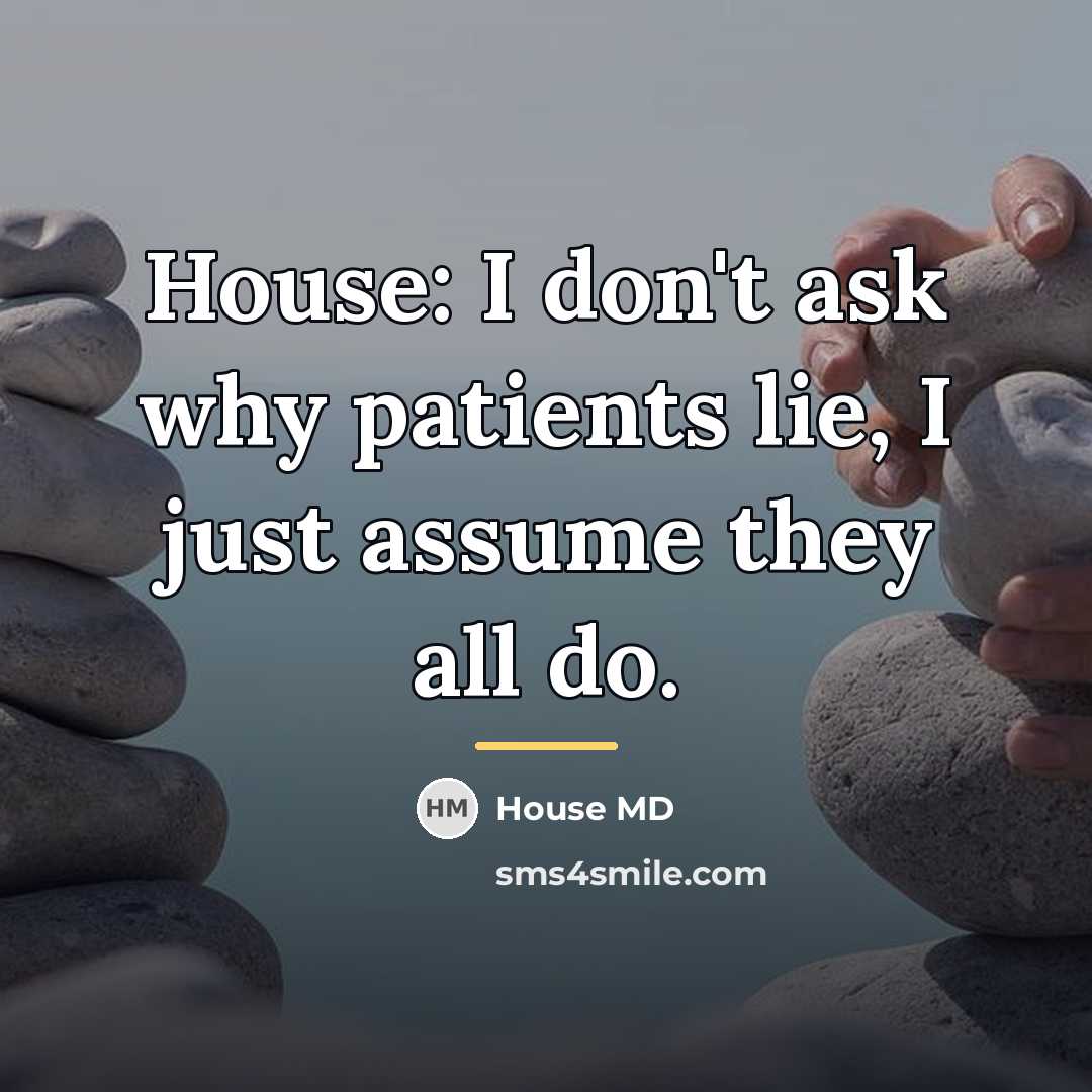 “House: I don't ask why patients lie, I just assume…” quote by House MD