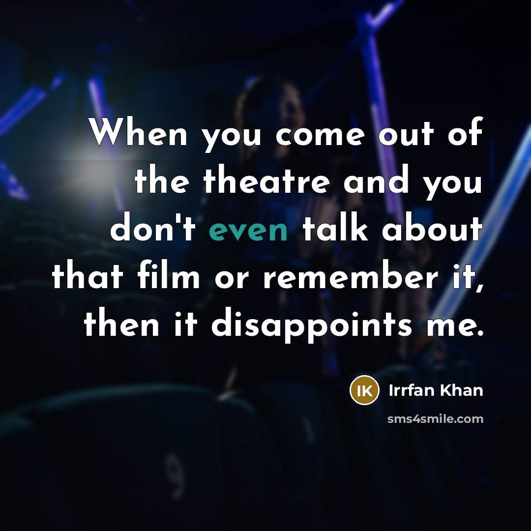 “When you come out of the theatre and you don't…” quote by Irrfan Khan