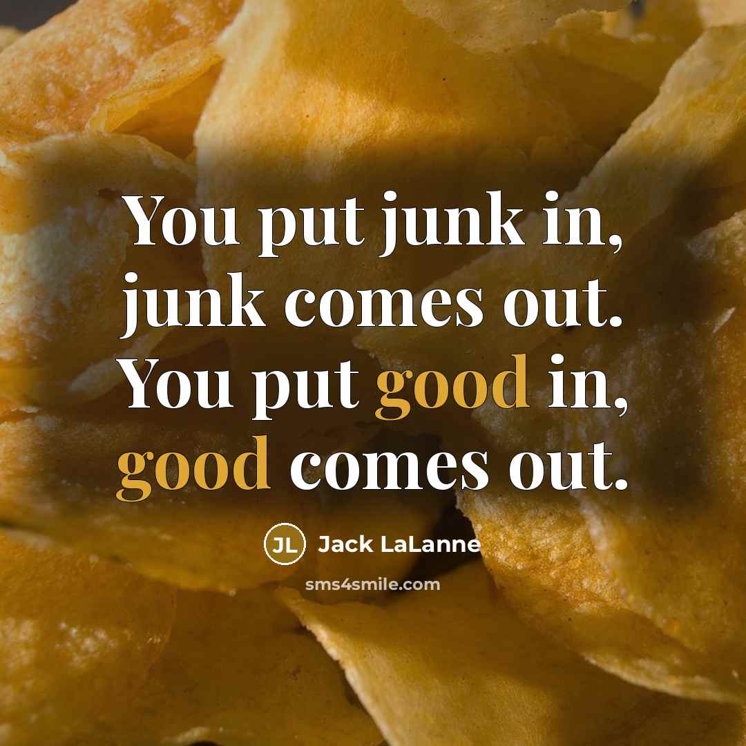 “You put junk in, junk comes out. You put good…” quote by Jack LaLanne
