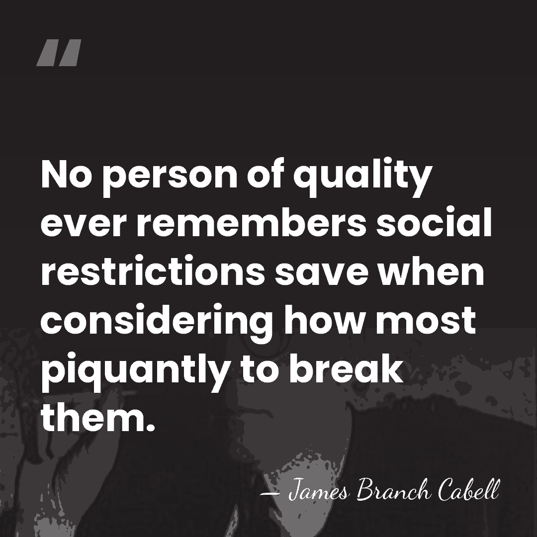 No person of quality ever remembers social restrictions save when considering how&hellip; - James Branch Cabell