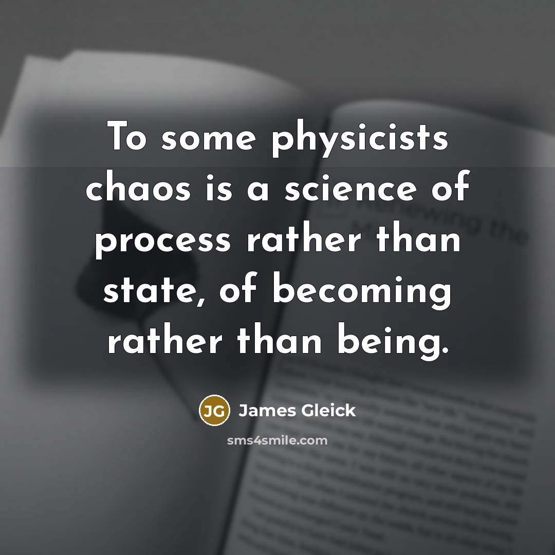 “To some physicists chaos is a science of process rather…” quote by James Gleick