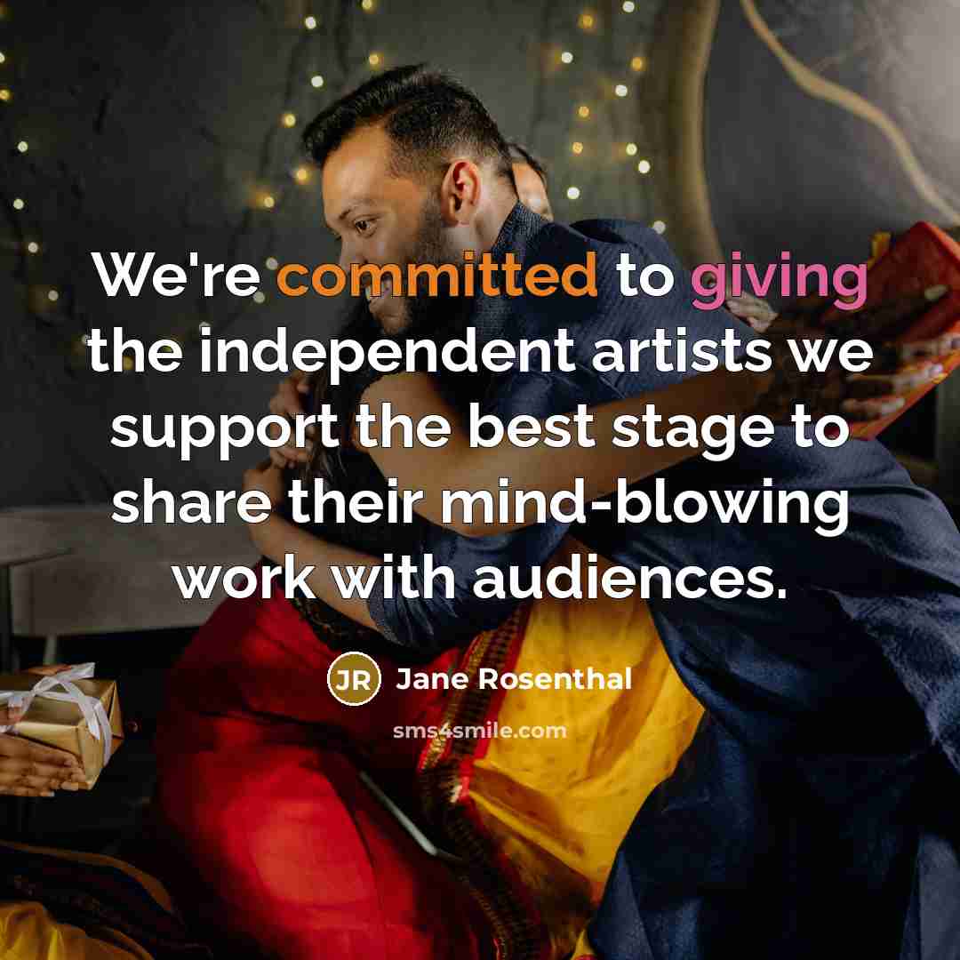 “We're committed to giving the independent artists we support the…” quote by Jane Rosenthal