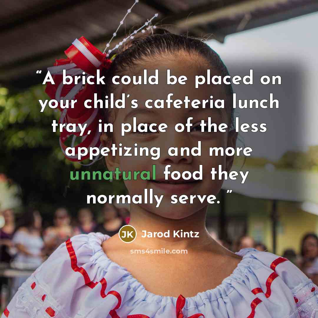 “A brick could be placed on your child’s cafeteria lunch tray, in place of the less appetizing and more unnatural food they normally serve.” quote by Jarod Kintz