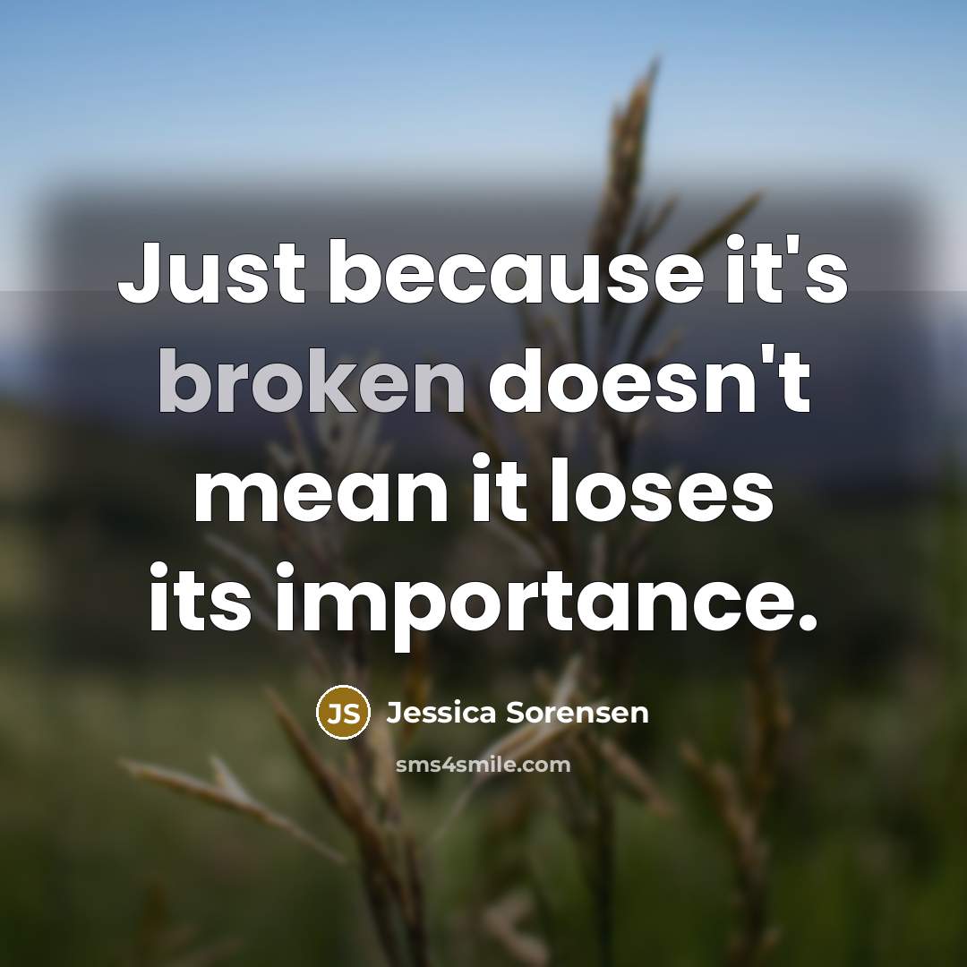 “Just because it's broken doesn't mean it loses its importance.…” quote by Jessica Sorensen