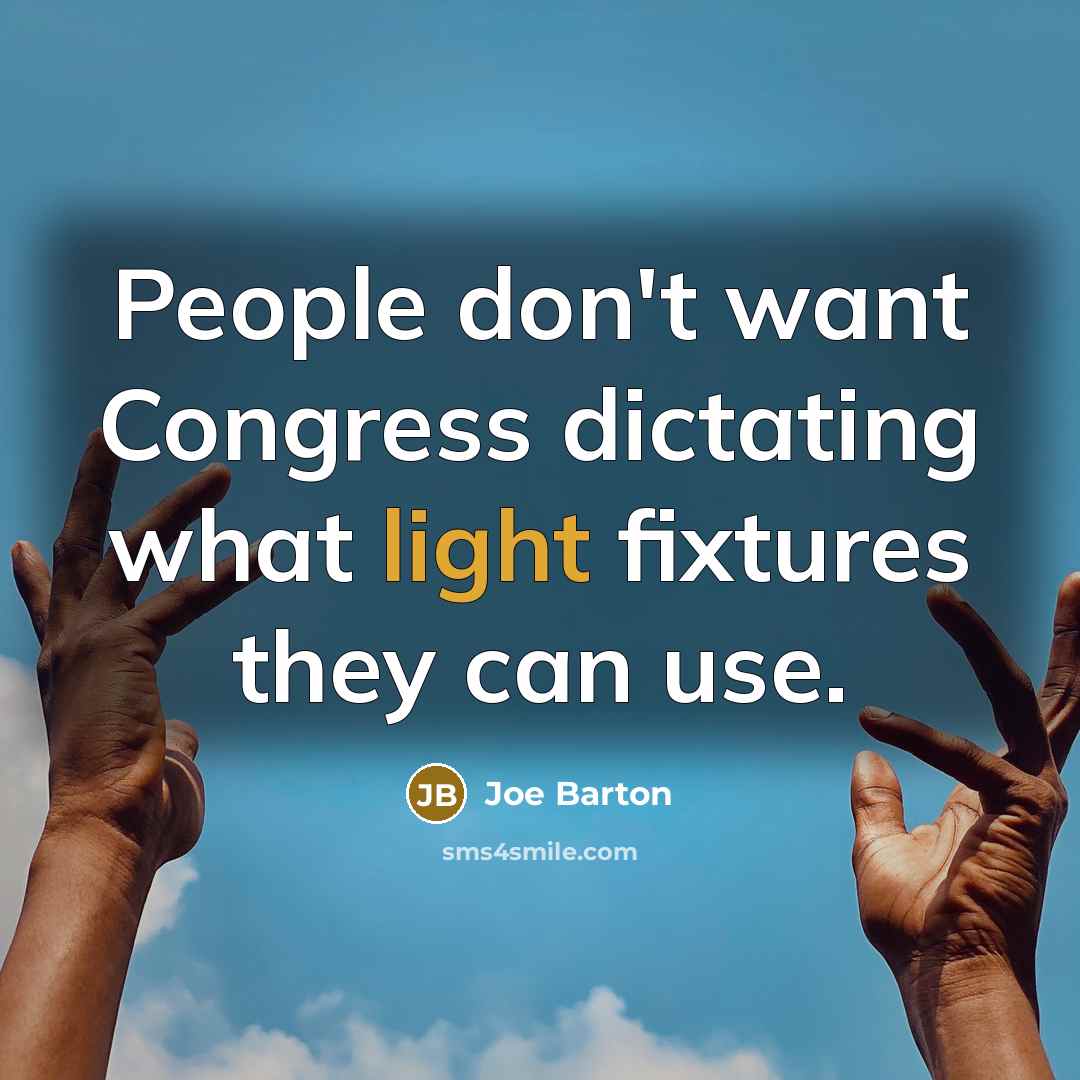 “People don't want Congress dictating what light fixtures they can…” quote by Joe Barton