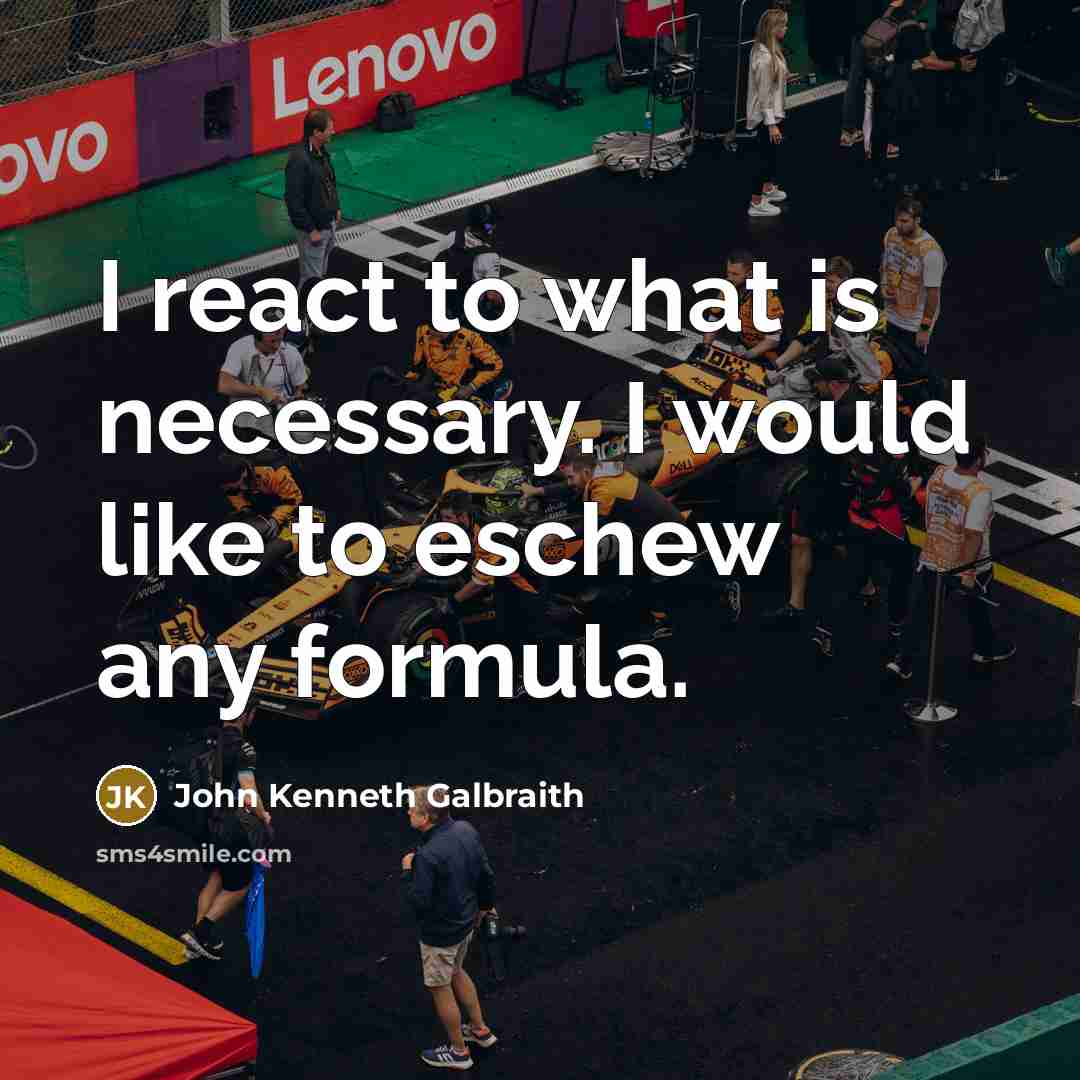 “I react to what is necessary. I would like to eschew any formula.” quote by John Kenneth Galbraith
