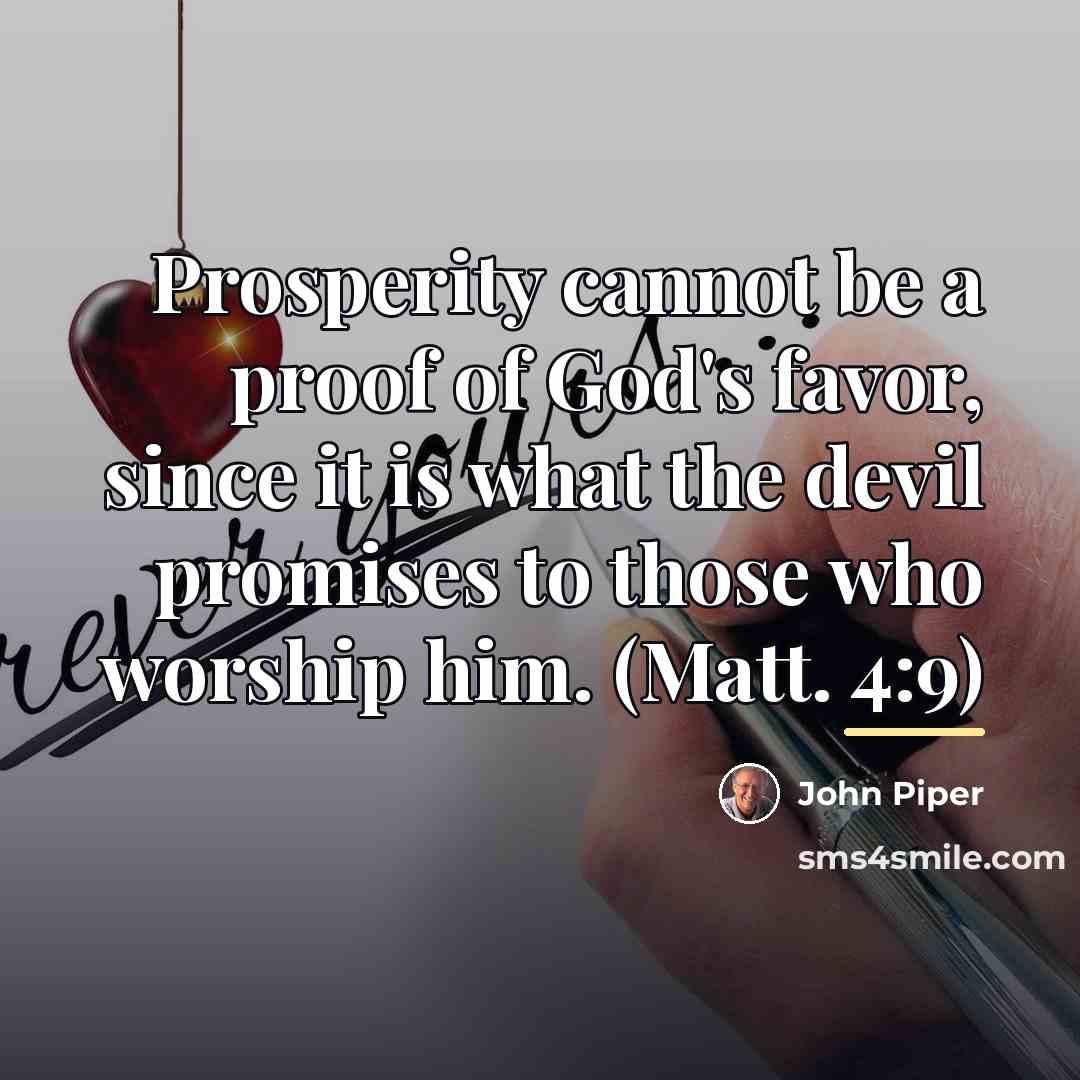 “Prosperity cannot be a proof of God's favor, since it…” quote by John Piper