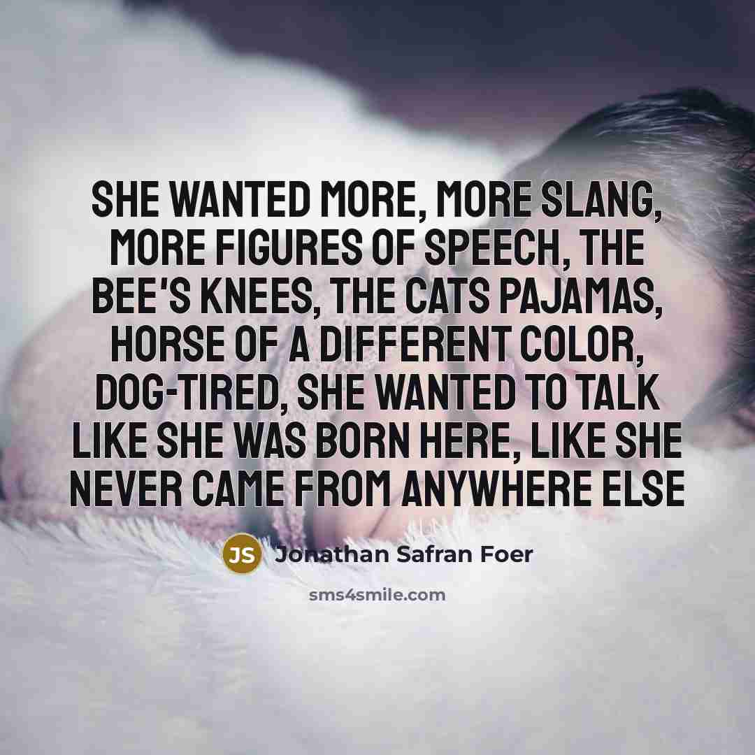 “She wanted more, more slang, more figures of speech, the…” quote by Jonathan Safran Foer