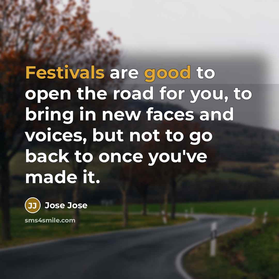 “Festivals are good to open the road for you, to bring in new faces and voices, but not to go back to once you've made it.” quote by Jose Jose