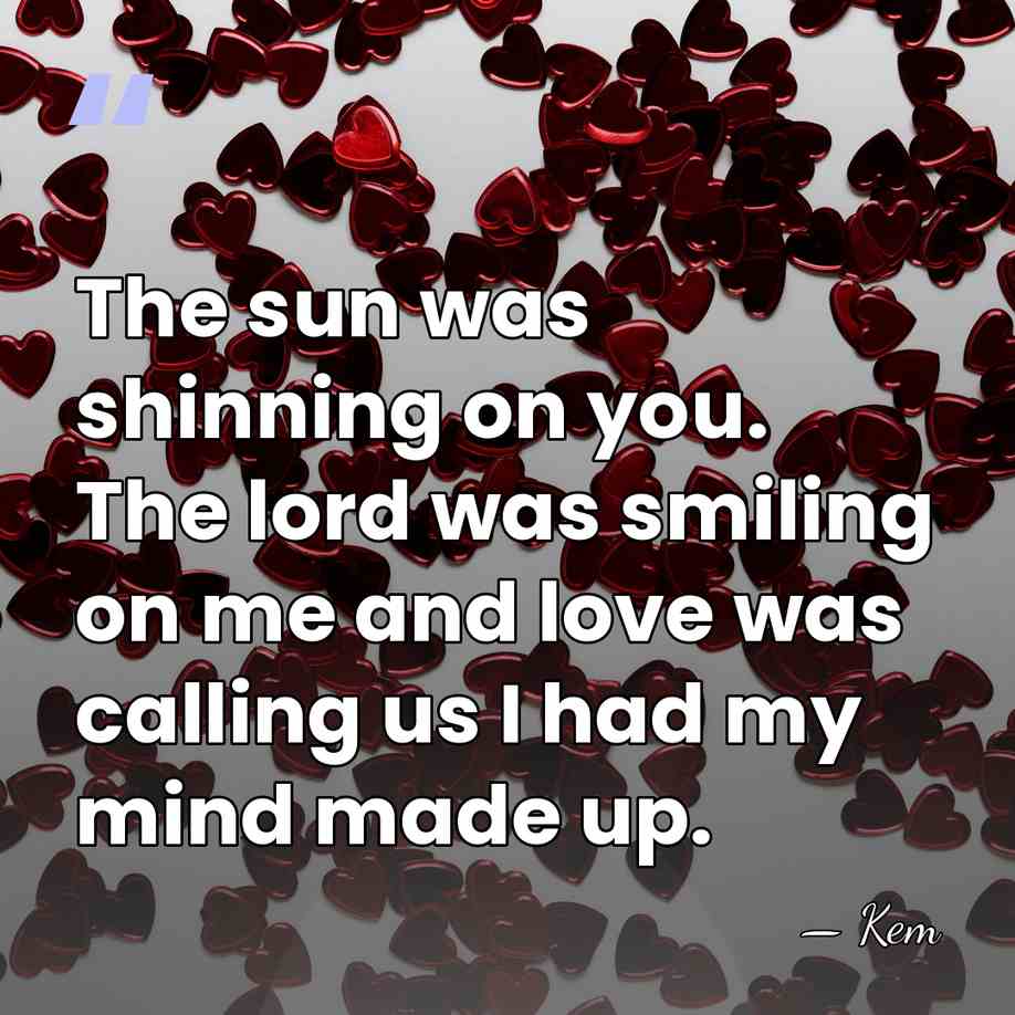 The sun was shinning on you. The lord was smiling on me&hellip; - Kem