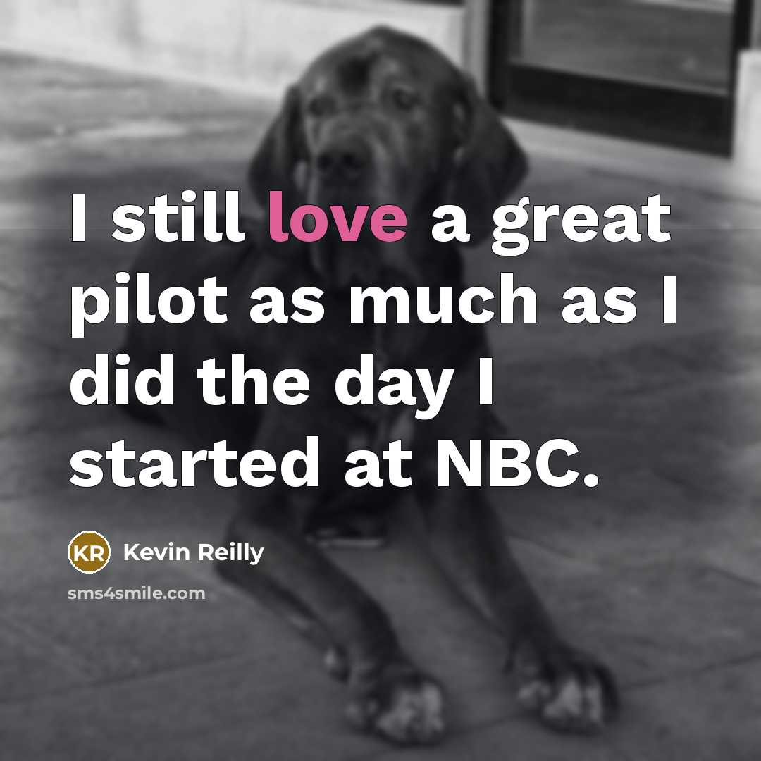 “I still love a great pilot as much as I…” quote by Kevin Reilly