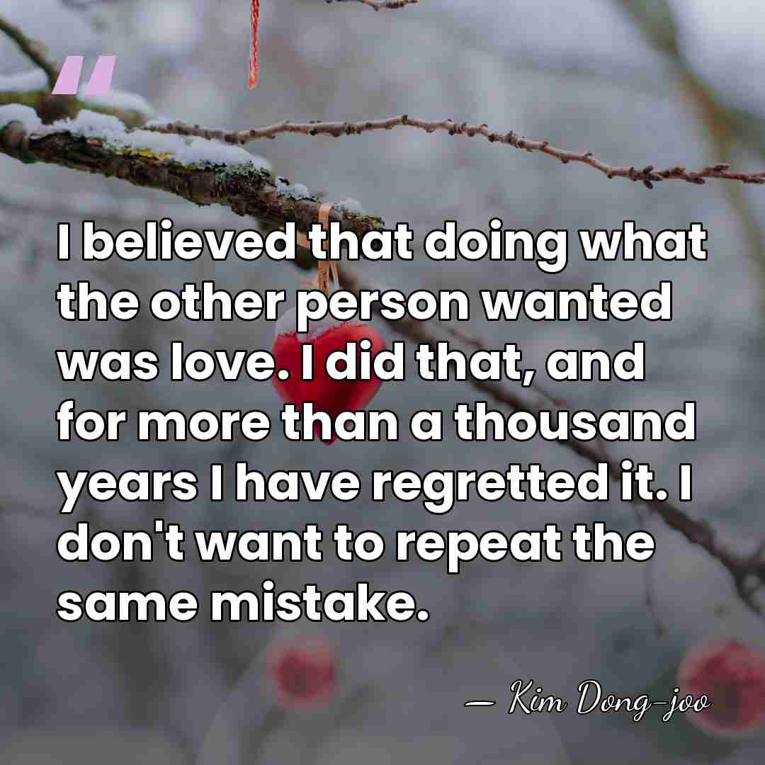 I believed that doing what the other person wanted was love. I&hellip; - Kim Dong-joo