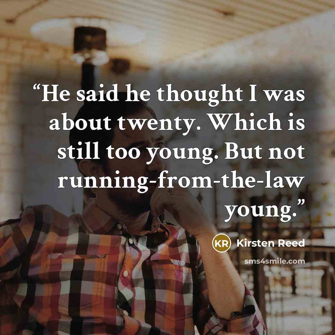 “He said he thought I was about twenty. Which is still too young. But not running-from-the-law young.” quote by Kirsten Reed