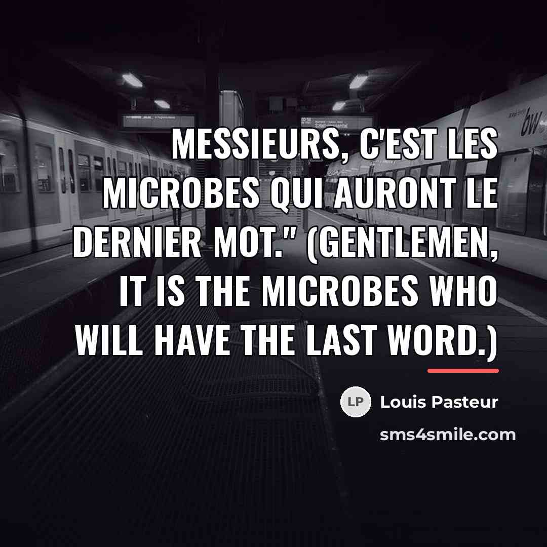 “Messieurs, c'est les microbes qui auront le dernier mot." (Gentlemen,…” quote by Louis Pasteur