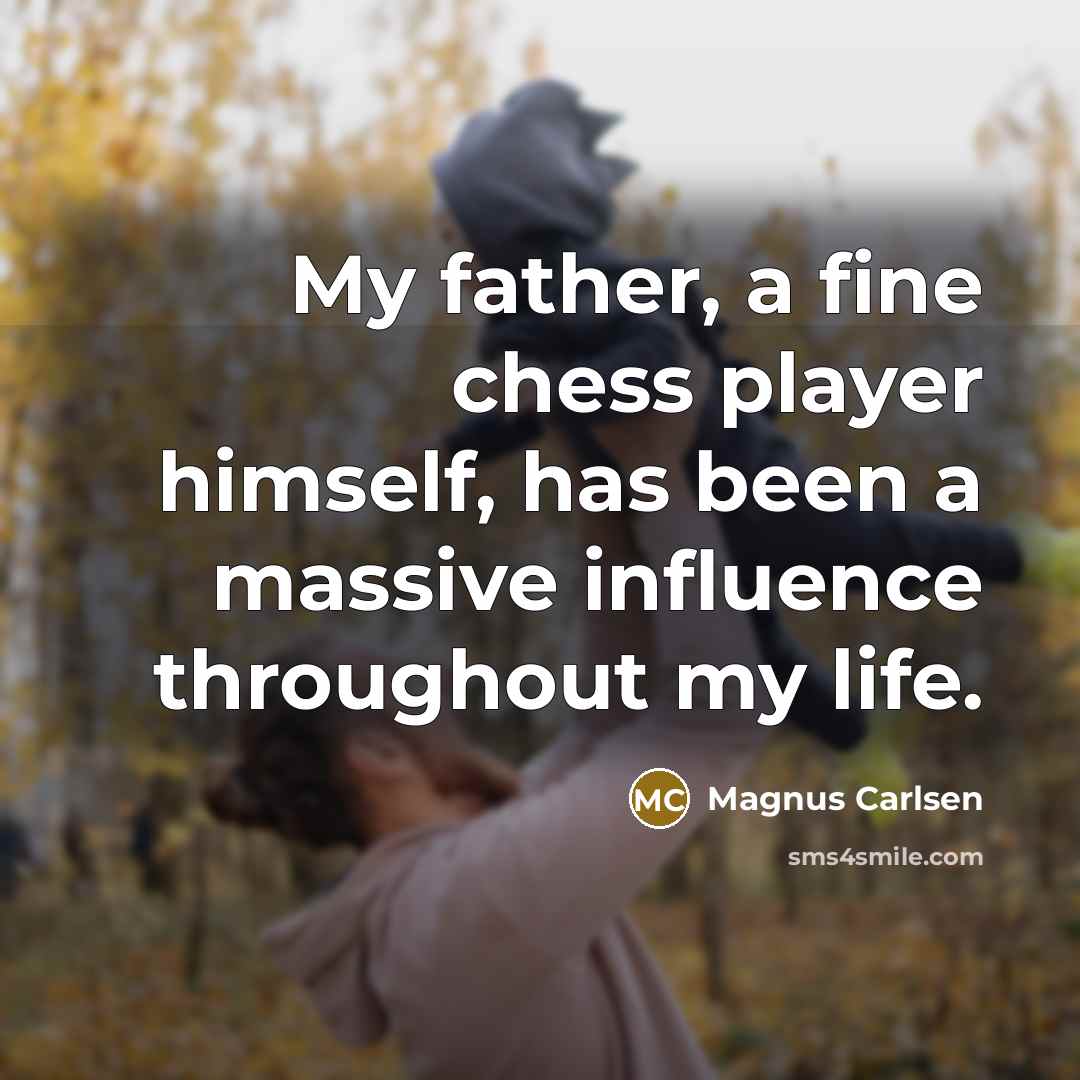 “My father, a fine chess player himself, has been a…” quote by Magnus Carlsen