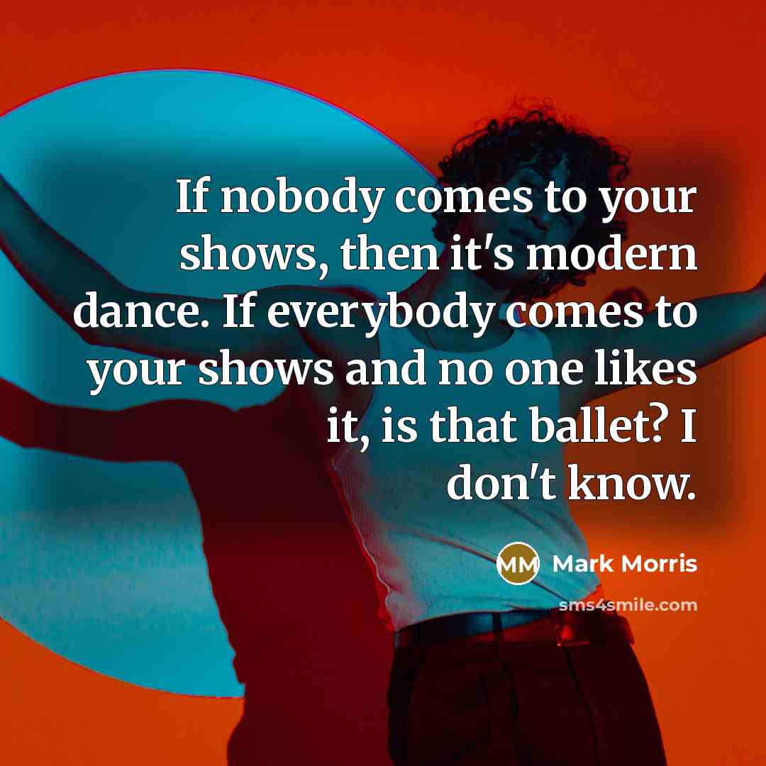 “If nobody comes to your shows, then it's modern dance.…” quote by Mark Morris