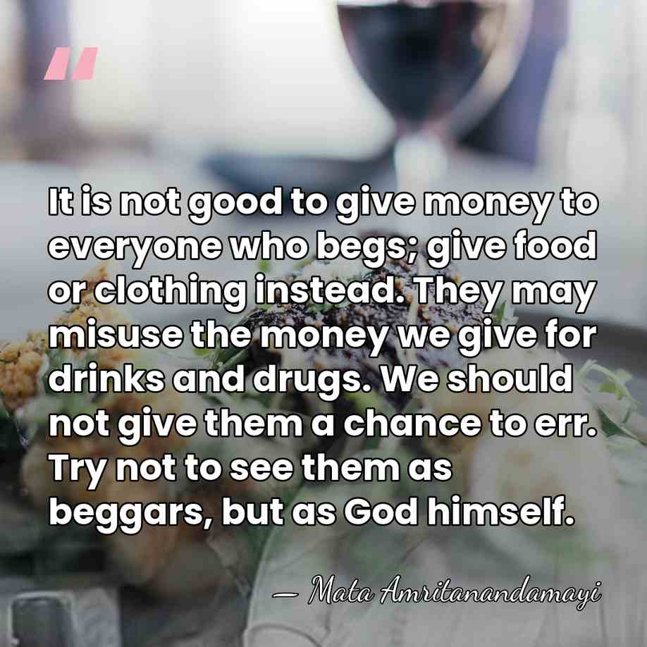 It is not good to give money to everyone who begs; give&hellip; - Mata Amritanandamayi