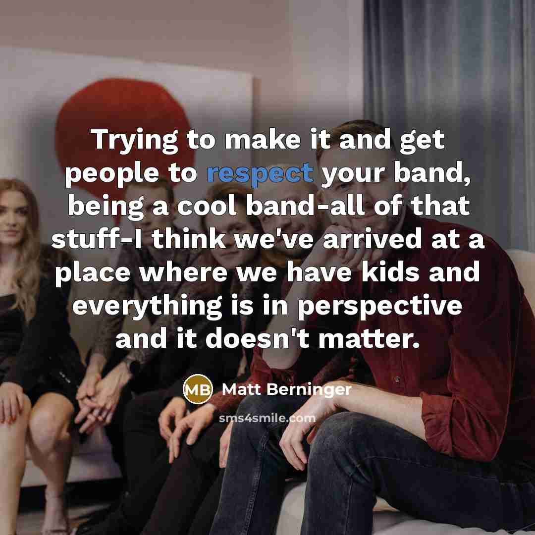 “Trying to make it and get people to respect your…” quote by Matt Berninger