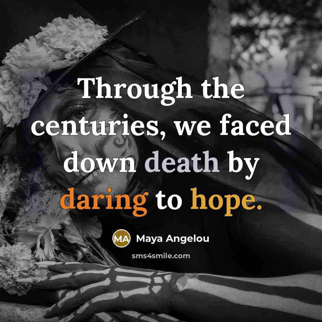 “Through the centuries, we faced down death by daring to hope.” quote by Maya Angelou